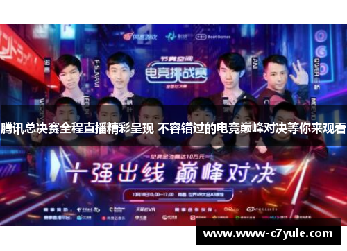腾讯总决赛全程直播精彩呈现 不容错过的电竞巅峰对决等你来观看